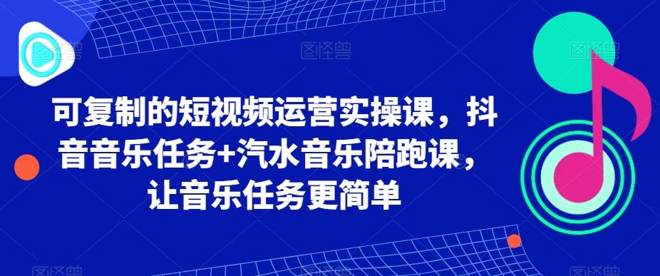 可复制的短视频运营实操课，抖音音乐任务+汽水音乐陪跑课，让音乐任务更简单-豪讯资源网