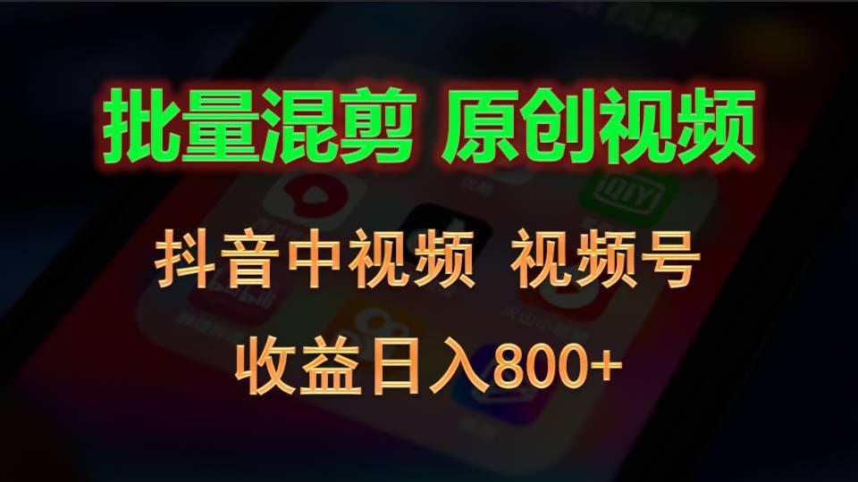 批量混剪生成原创视频，抖音中视频+视频号，收益日入800+-豪讯资源网