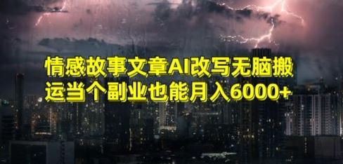 情感故事文章AI改写无脑搬运当个副业也能月入6000+【揭秘】-豪讯资源网