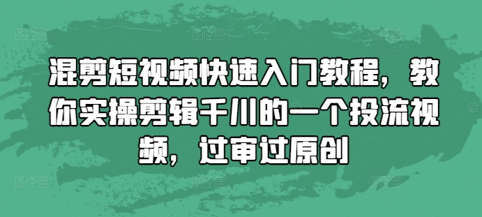 混剪短视频快速入门教程，教你实操剪辑千川的一个投流视频，过审过原创-豪讯资源网