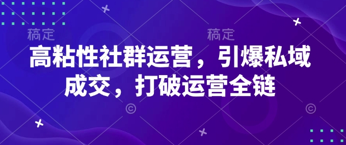 高粘性社群运营，引爆私域成交，打破运营全链-豪讯资源网