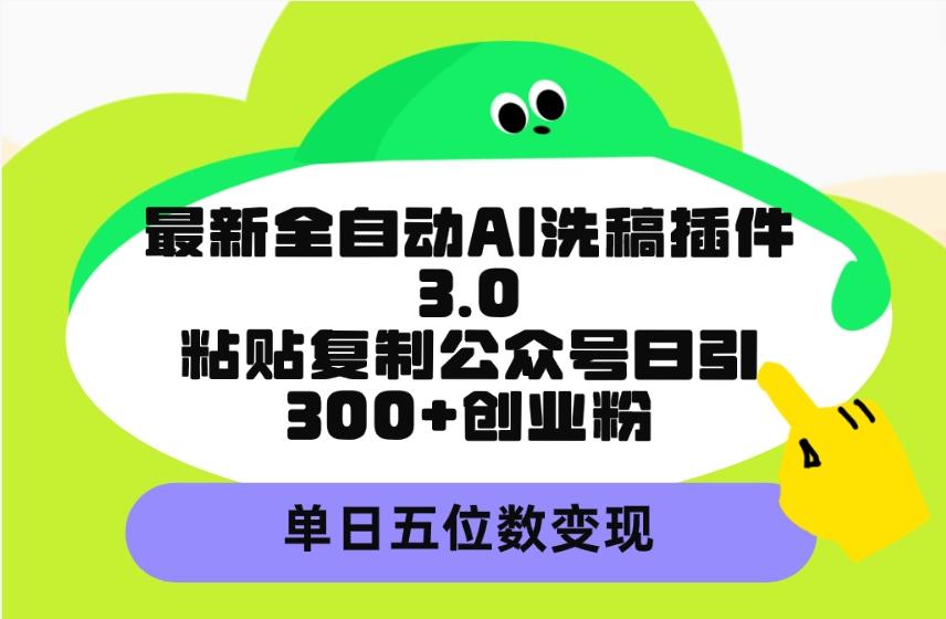(9662期)最新全自动AI洗稿插件3.0，粘贴复制公众号日引300+创业粉，单日五位数变现-豪讯资源网