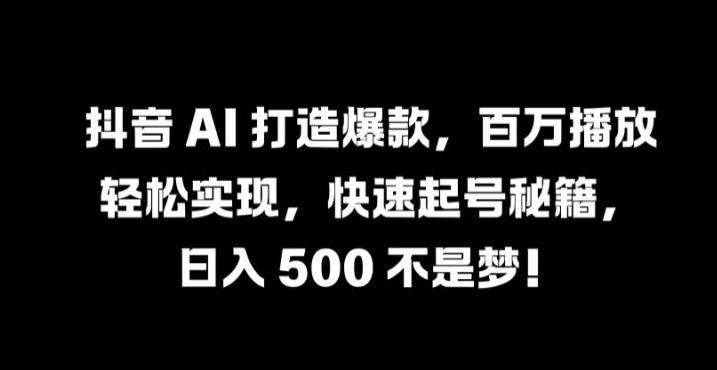 抖音 AI 打造爆款，百万播放轻松实现，快速起号秘籍【揭秘】-豪讯资源网