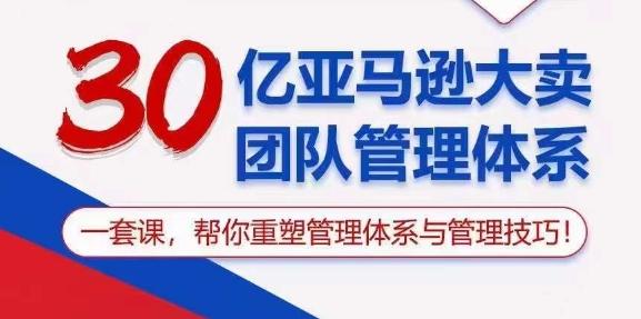 30亿亚马逊大卖团队管理体系，一套课，帮你重塑管理体系与管理技巧-豪讯资源网