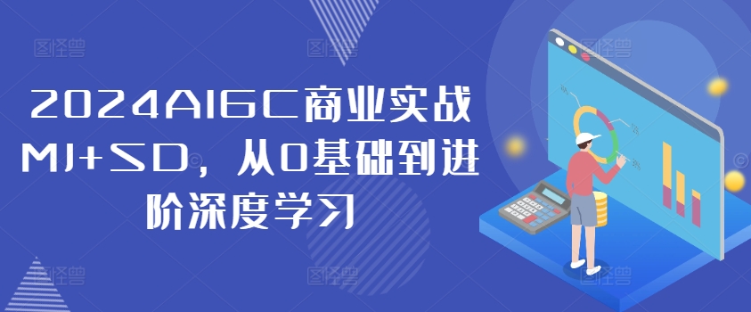 2024AIGC商业实战MJ+SD，从0基础到进阶深度学习-豪讯资源网