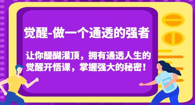 觉醒-做一个通透的强者，让你醍醐灌顶，拥有通透人生的觉醒开悟课，掌握强大的秘密！-豪讯资源网