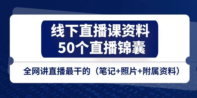 线下直播课资料、50个-直播锦囊，全网讲直播最干的(笔记+照片+附属资料-豪讯资源网