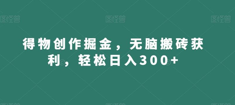 得物创作掘金，无脑搬砖获利，轻松日入300+【揭秘】-豪讯资源网