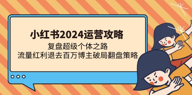 小红书2024运营攻略：复盘超级个体之路 流量红利退去百万博主破局翻盘-豪讯资源网