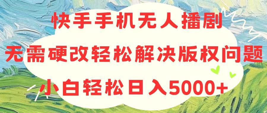 快手手机无人播剧，无需硬改，轻松解决版权问题，小白轻松日入5000+-豪讯资源网