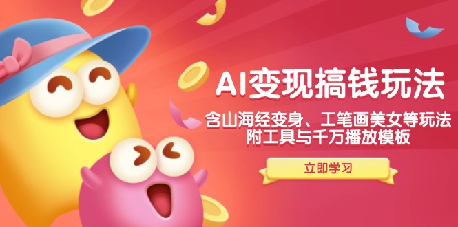 AI变现搞钱新玩法，含山海经变身、工笔画美女等，附工具与千万播放模板-豪讯资源网