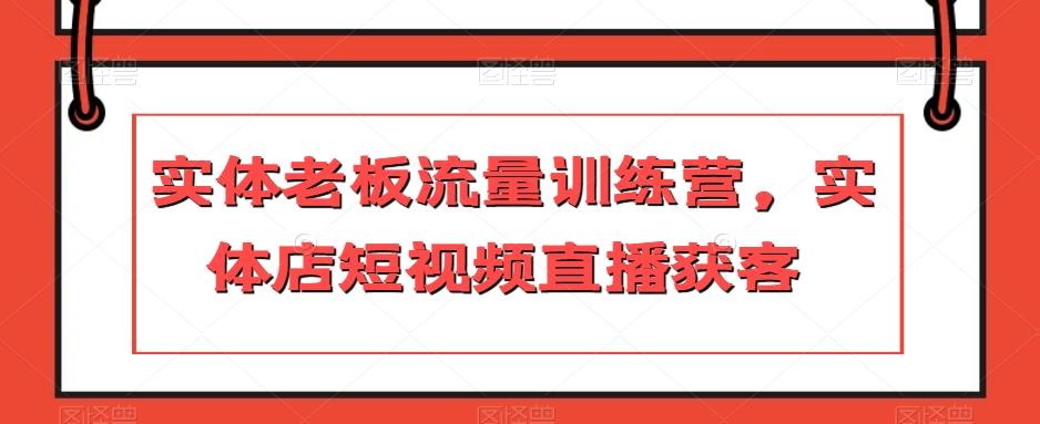 实体老板流量训练营，实体店短视频直播获客-豪讯资源网