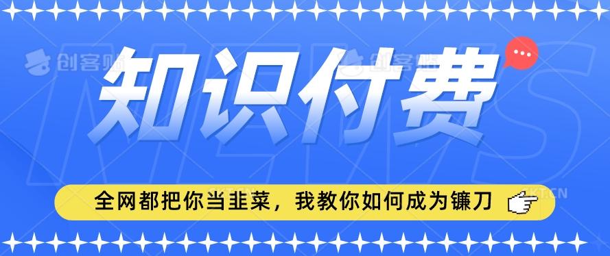 2024最新知识付费项目，小白也能轻松入局，全网都在教你做项目，我教你做镰刀【揭秘】-豪讯资源网