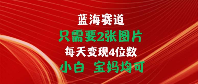 只需要2张图片 每天变现4位数 小白 宝妈均可-豪讯资源网