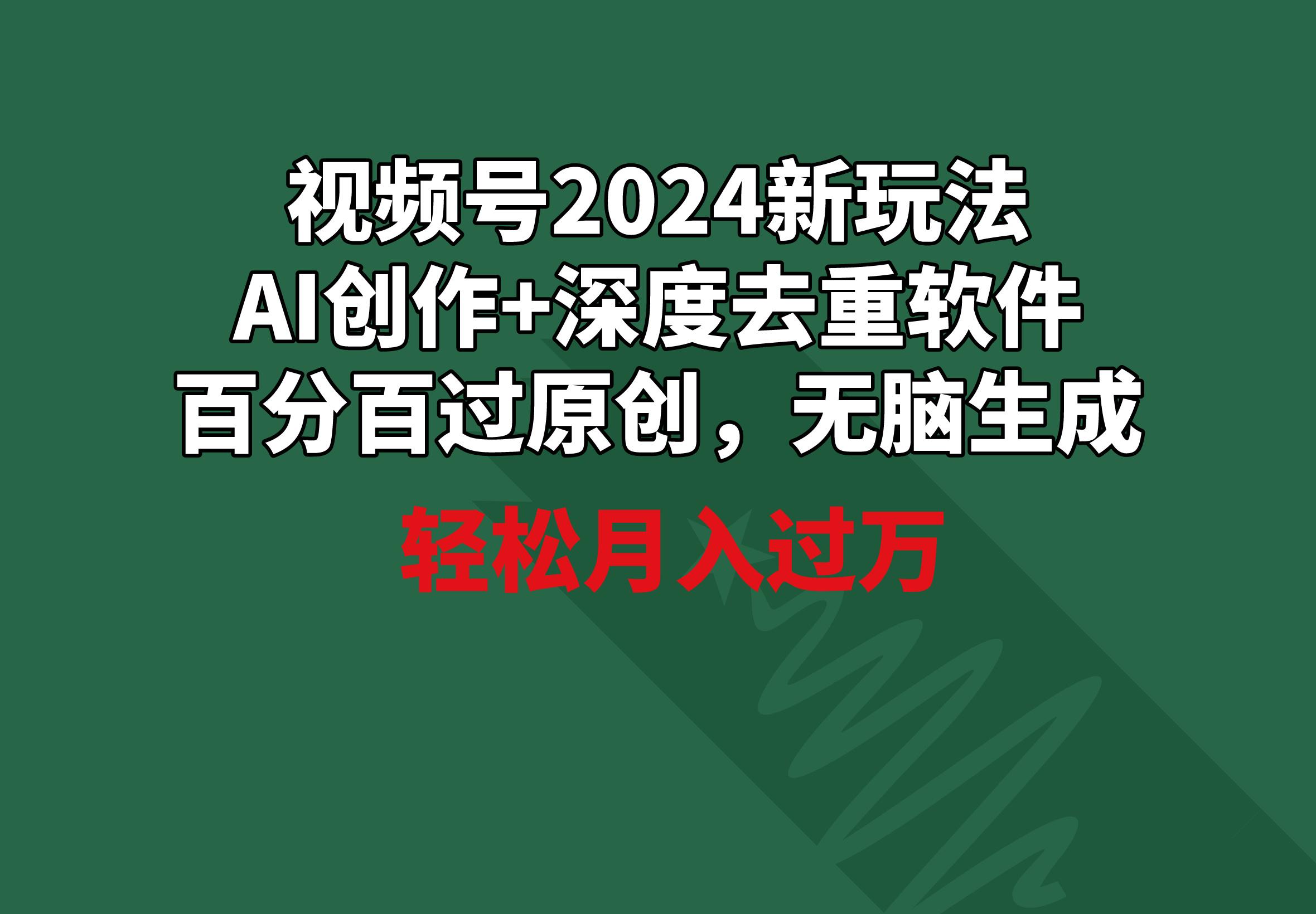 视频号2024新玩法，AI创作+深度去重软件 百分百过原创，无脑生成，月入过万-豪讯资源网
