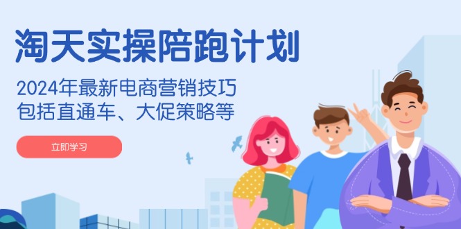淘天实操陪跑计划，2024年最新电商营销技巧，包括直通车、大促策略等-豪讯资源网