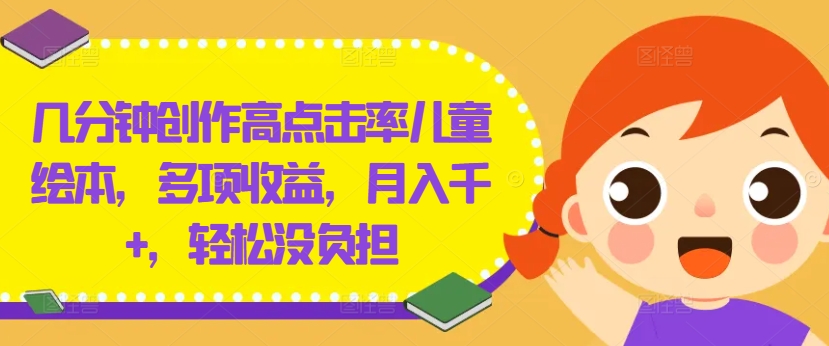 几分钟创作高点击率儿童绘本，多项收益，月入千+，轻松没负担【揭秘】-豪讯资源网