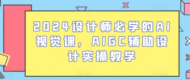 2024设计师必学的AI视觉课，AIGC辅助设计实操教学-豪讯资源网