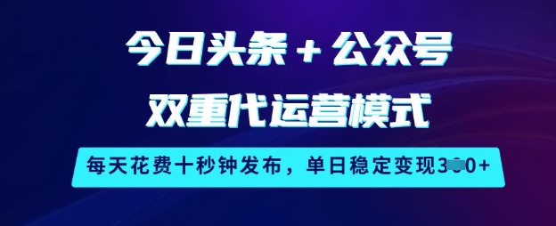 今日头条+公众号双重代运营模式，每天花费十秒钟发布，单日稳定变现3张【揭秘】-豪讯资源网