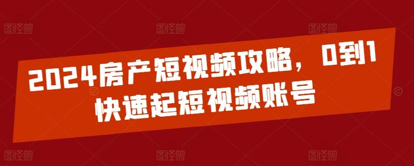 2024房产短视频攻略，0到1快速起短视频账号-豪讯资源网