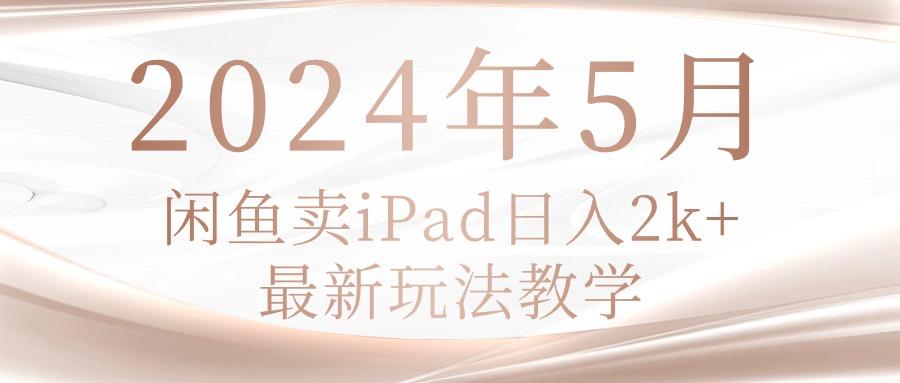 2024年5月闲鱼卖ipad日入2k，最新玩法教学-豪讯资源网