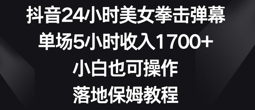 抖音24小时美女拳击弹幕，单场5小时收入1700+，小白也可操作，落地保姆教程【揭秘】-豪讯资源网