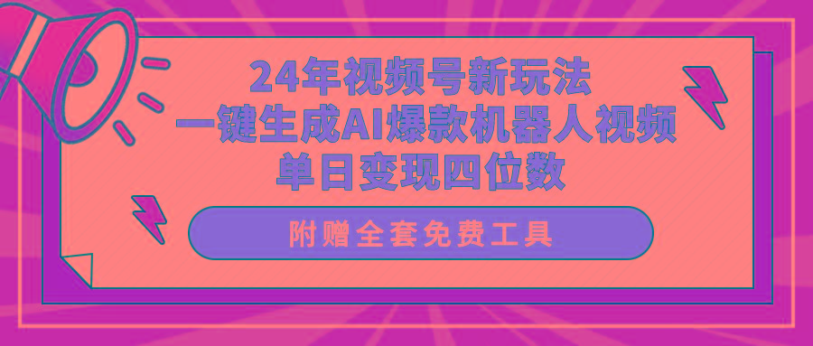 (10024期)24年视频号新玩法 一键生成AI爆款机器人视频，单日轻松变现四位数-豪讯资源网