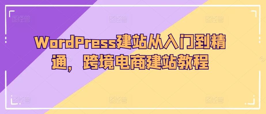 WordPress建站从入门到精通，跨境电商建站教程-豪讯资源网