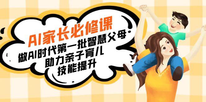 【宝妈 宝爸力荐】AI家长必修课：做AI时代第一批智慧父母，助力亲子育儿...-豪讯资源网