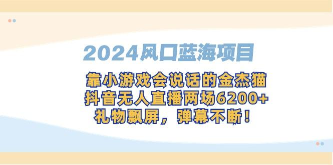 2024风口蓝海项目，靠小游戏会说话的金杰猫，抖音无人直播两场6200+，礼...-豪讯资源网