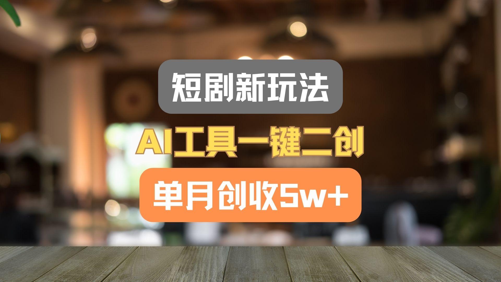 短剧新玩法，AI工具一键二创，单月创收5w+！-豪讯资源网