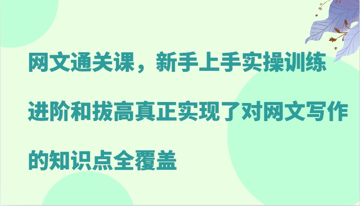 网文通关课，新手上手实操训练，进阶和拔高真正实现了对网文写作的知识点全覆盖-豪讯资源网