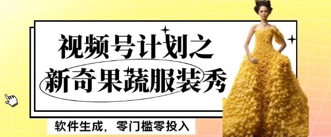 最新项目视频号计划之新奇果蔬服装秀，软件生成，零门槛零投入也可月入5000+【揭秘】-豪讯资源网