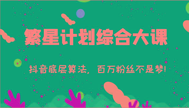 2024繁星计划综合大课：抖音底层算法，百万粉丝不是梦!(77节)-豪讯资源网