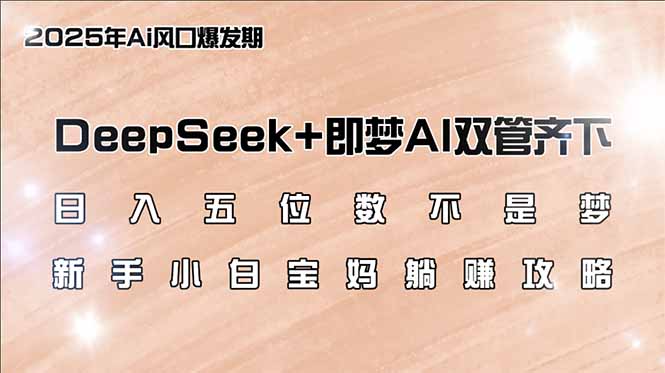 日入五位数不是梦，DeepSeek+即梦AI双管齐下，新手小白宝妈躺赚攻略-豪讯资源网