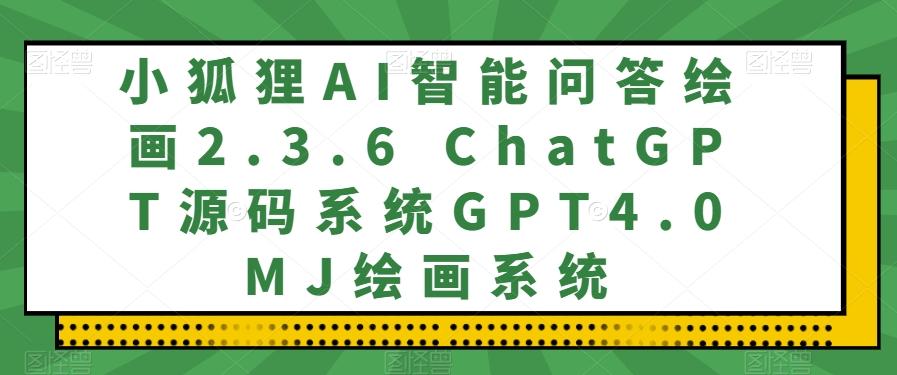 小狐狸AI智能问答绘画2.3.6 ChatGPT源码系统GPT4.0MJ绘画系统-豪讯资源网
