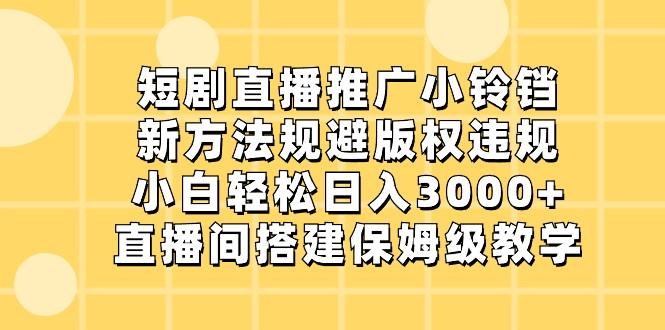 短剧直播推广小铃铛，小白轻松日入3000+，新方法规避版权违规，直播间搭建保姆级教学-豪讯资源网