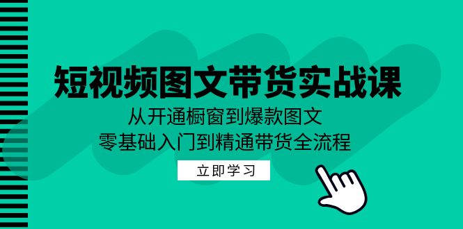 短视频图文带货实战课：从开通橱窗到爆款图文，零基础入门到精通带货-豪讯资源网