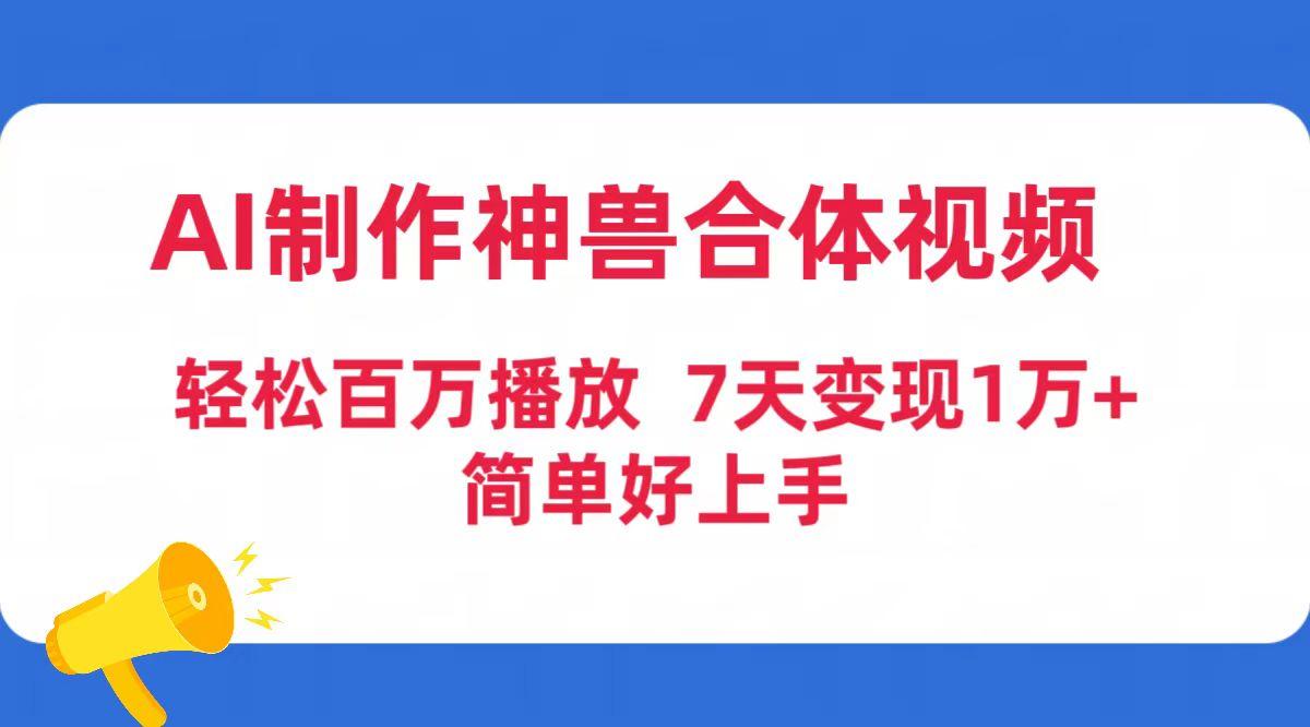 (9600期)AI制作神兽合体视频，轻松百万播放，七天变现1万+简单好上手(工具+素材)-豪讯资源网
