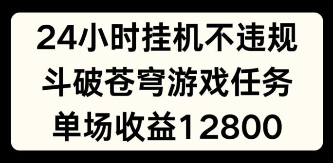 24小时无人挂JI不违规，斗破苍穹游戏任务，单场直播最高收益1280【揭秘】-豪讯资源网