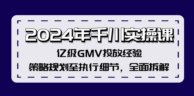 2024年千川实操课，亿级GMV投放经验，策略规划至执行细节，全面拆解-豪讯资源网
