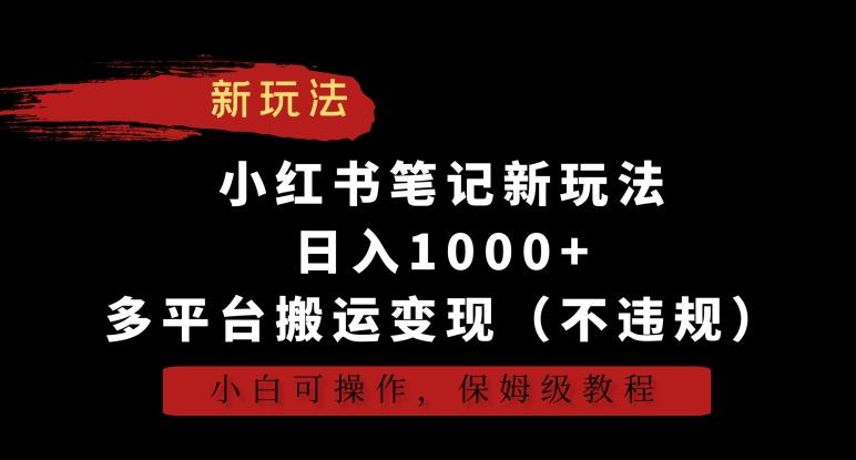 小红书笔记新玩法，日入1000+，多平台搬运变现(不违规)，小白可操作，保姆级教程【揭秘】-豪讯资源网