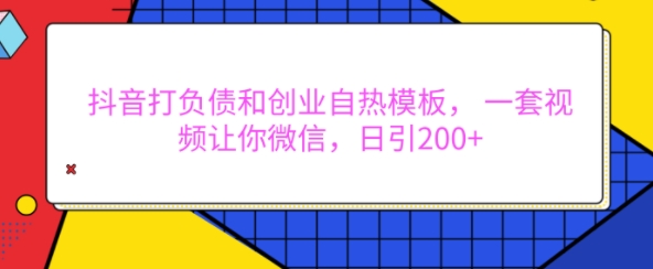 抖音打负债和创业自热模板， 一套视频让你微信，日引200+【揭秘】-豪讯资源网