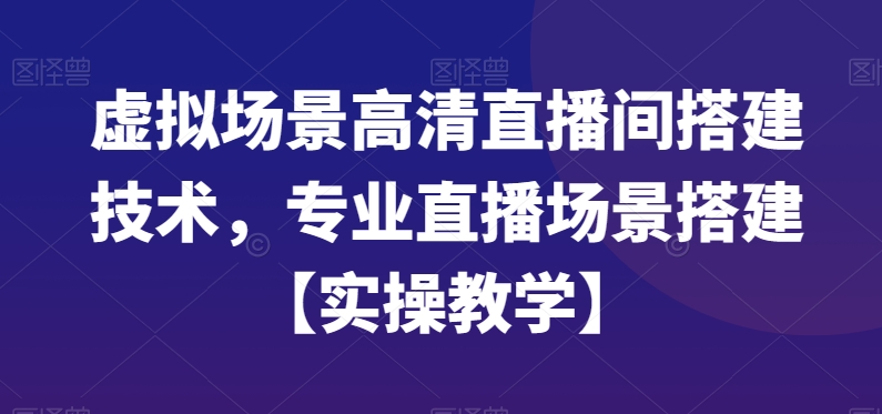 虚拟场景高清直播间搭建技术，专业直播场景搭建【实操教学】-豪讯资源网