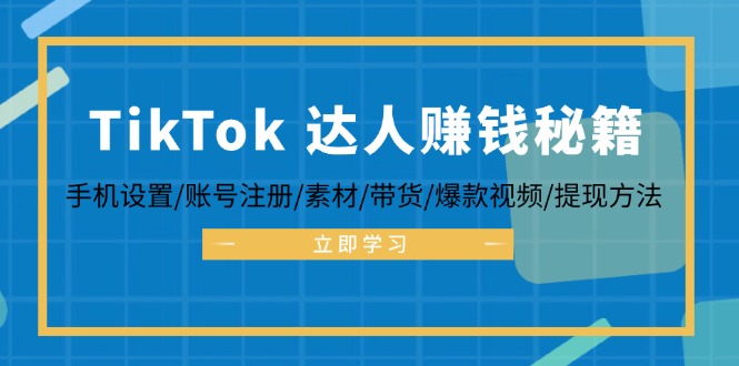 TikTok&达人赚钱秘籍 手机设置/账号注册/素材/带货/爆款视频/提现方法-豪讯资源网