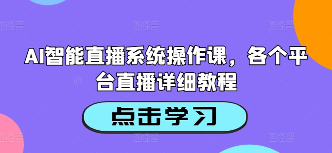 AI智能直播系统操作课，各个平台直播详细教程-豪讯资源网