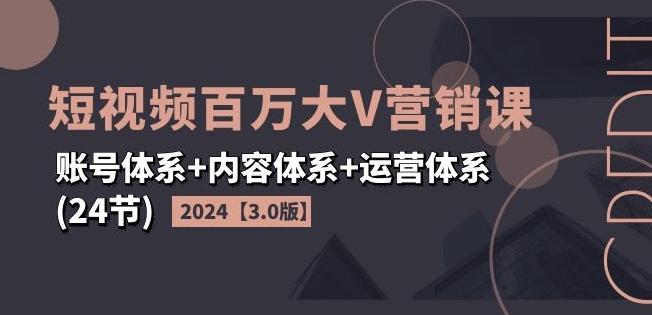 2024短视频百万大V营销课【3.0版】账号体系+内容体系+运营体系(24节)-豪讯资源网
