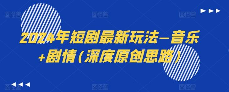 2024年短剧最新玩法—音乐+剧情(深度原创思路)-豪讯资源网
