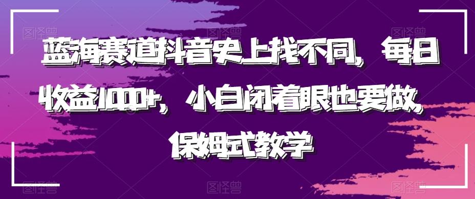 蓝海赛道抖音史上找不同，每日收益1000+，小白闭着眼也要做，保姆式教学-豪讯资源网