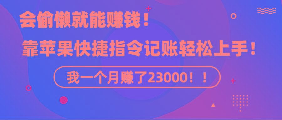 《会偷懒就能赚钱！靠苹果快捷指令自动记账轻松上手，一个月变现23000！》-豪讯资源网